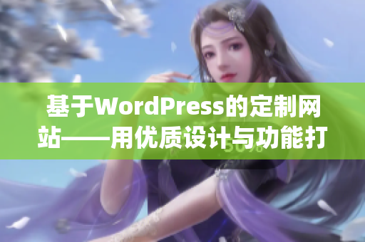 基于WordPress的定制网站——用优质设计与功能打造完美成品(1)