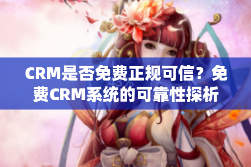 CRM是否免费正规可信？免费CRM系统的可靠性探析