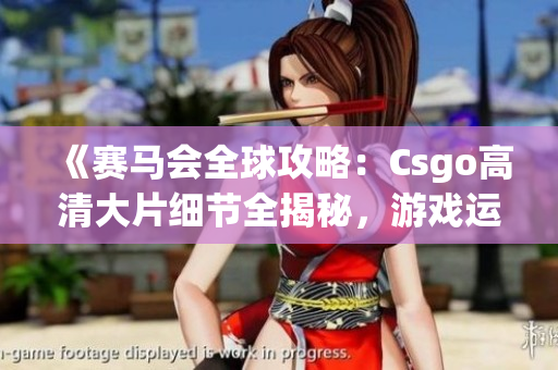 《赛马会全球攻略：Csgo高清大片细节全揭秘，游戏运行流畅度高》(1)