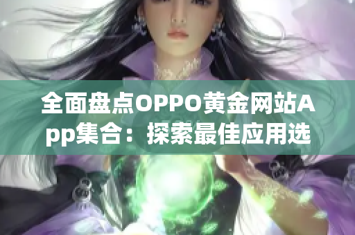 全面盘点OPPO黄金网站App集合：探索最佳应用选择