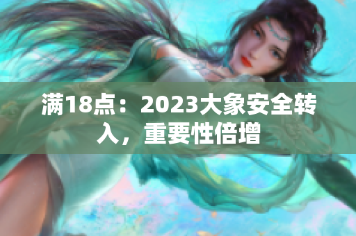 满18点：2023大象安全转入，重要性倍增