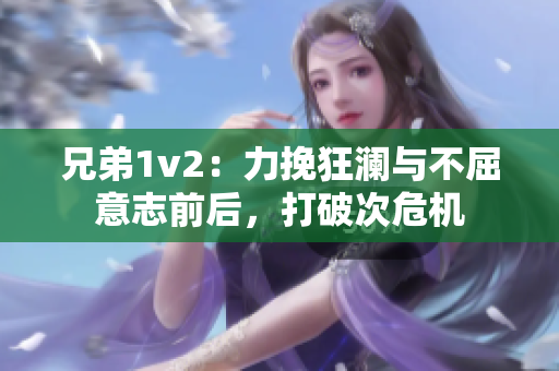 兄弟1v2：力挽狂澜与不屈意志前后，打破次危机