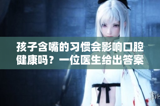 孩子含嘴的习惯会影响口腔健康吗？一位医生给出答案
