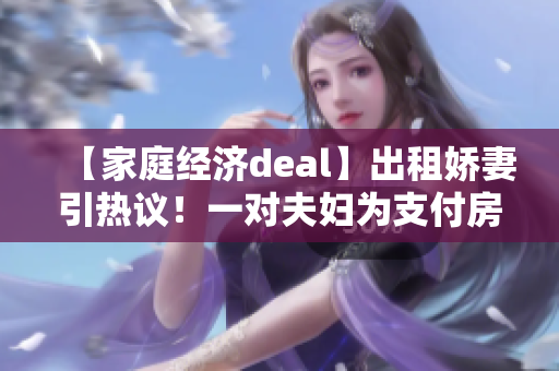 【家庭经济deal】出租娇妻引热议！一对夫妇为支付房贷拼了命