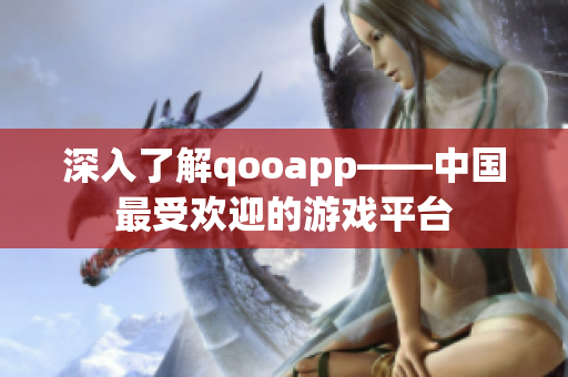 深入了解qooapp——中国最受欢迎的游戏平台