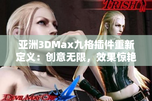 亚洲3DMax九格插件重新定义：创意无限，效果惊艳