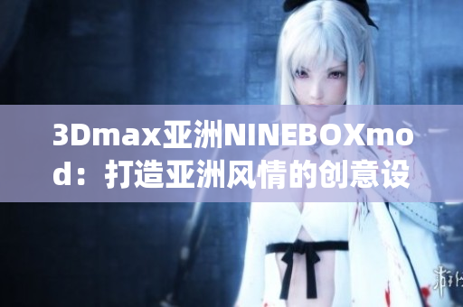 3Dmax亚洲NINEBOXmod：打造亚洲风情的创意设计艺术(1)