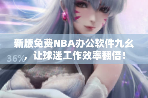 新版免费NBA办公软件九幺，让球迷工作效率翻倍！