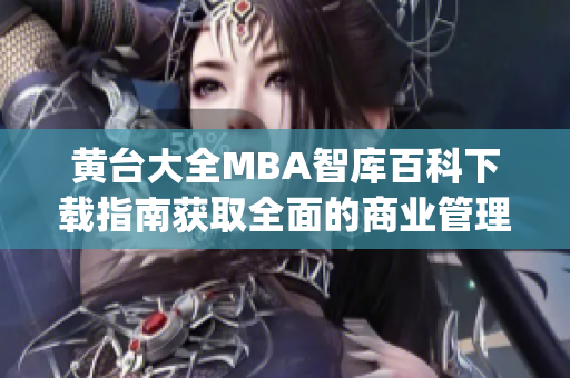 黄台大全MBA智库百科下载指南获取全面的商业管理知识和资源(1)