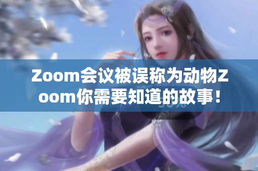 Zoom会议被误称为动物Zoom你需要知道的故事！