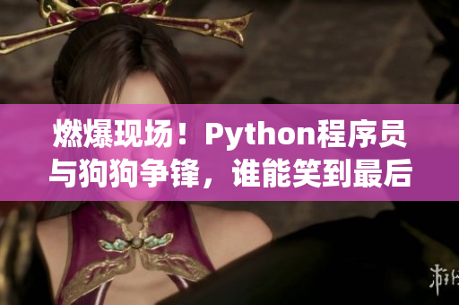 燃爆现场！Python程序员与狗狗争锋，谁能笑到最后？