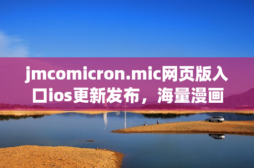 jmcomicron.mic网页版入口ios更新发布，海量漫画资源随时观看(1)