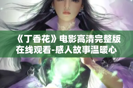 《丁香花》电影高清完整版在线观看-感人故事温暖心灵