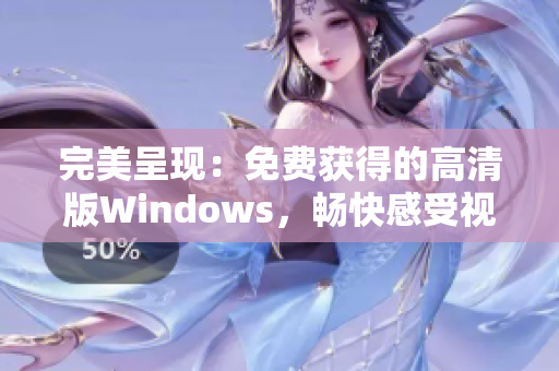 完美呈现：免费获得的高清版Windows，畅快感受视觉盛宴！