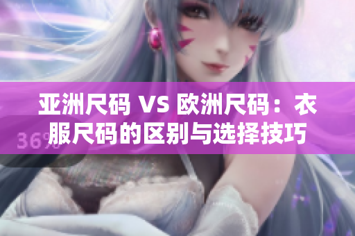 亚洲尺码 VS 欧洲尺码：衣服尺码的区别与选择技巧