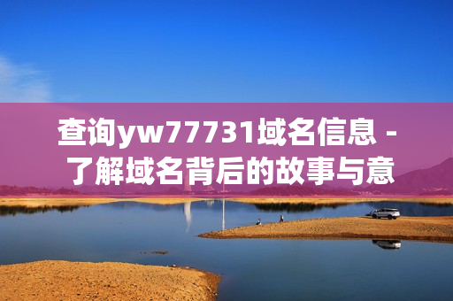 查询yw77731域名信息 - 了解域名背后的故事与意义