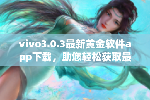 vivo3.0.3最新黄金软件app下载，助您轻松获取最新软件版本(1)