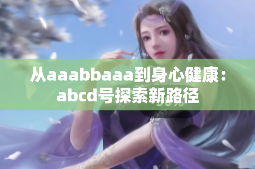 从aaabbaaa到身心健康：abcd号探索新路径