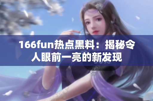 166fun热点黑料：揭秘令人眼前一亮的新发现