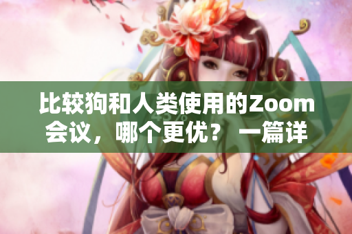 比较狗和人类使用的Zoom会议，哪个更优？ 一篇详细报道