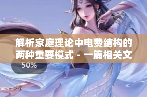解析家庭理论中电费结构的两种重要模式 - 一篇相关文章编写