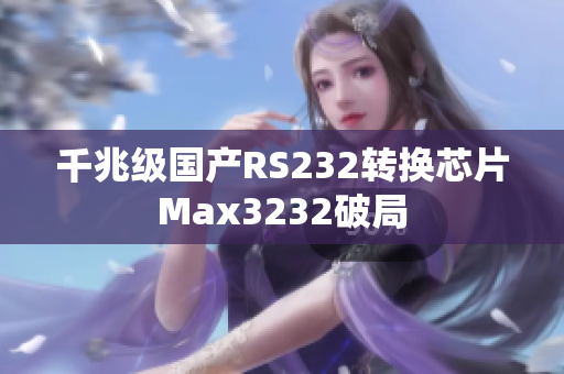 千兆级国产RS232转换芯片Max3232破局