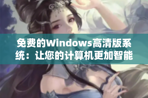 免费的Windows高清版系统：让您的计算机更加智能和流畅