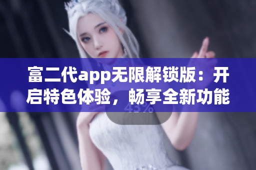 富二代app无限解锁版：开启特色体验，畅享全新功能