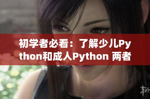 初学者必看：了解少儿Python和成人Python 两者的差距