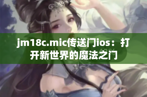 jm18c.mic传送门ios：打开新世界的魔法之门