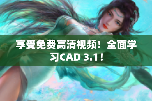 享受免费高清视频！全面学习CAD 3.1！