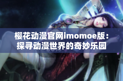 樱花动漫官网imomoe版：探寻动漫世界的奇妙乐园