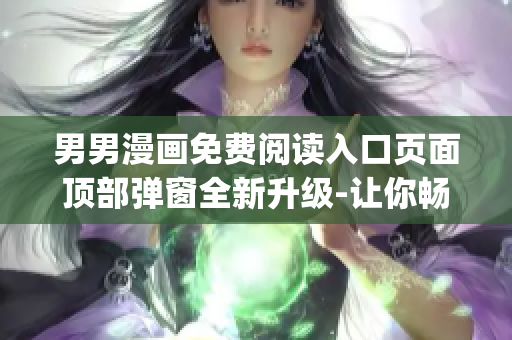 男男漫画免费阅读入口页面顶部弹窗全新升级-让你畅快深度阅读(1)