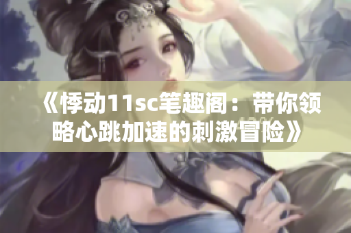 《悸动11sc笔趣阁：带你领略心跳加速的刺激冒险》