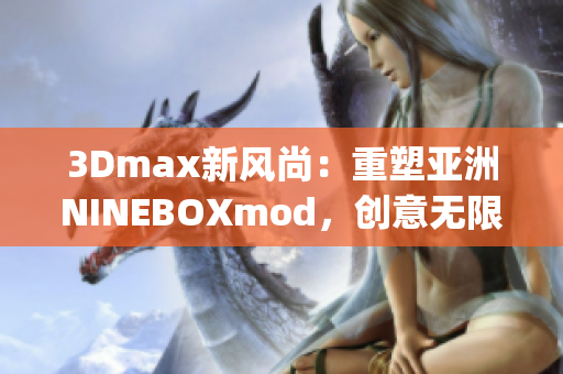 3Dmax新风尚：重塑亚洲NINEBOXmod，创意无限(1)