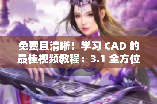 免费且清晰！学习 CAD 的最佳视频教程：3.1 全方位解析