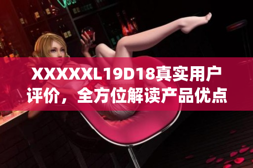 XXXXXL19D18真实用户评价，全方位解读产品优点与缺点(1)