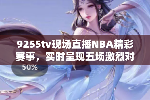 9255tv现场直播NBA精彩赛事，实时呈现五场激烈对决