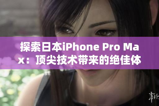 探索日本iPhone Pro Max：顶尖技术带来的绝佳体验