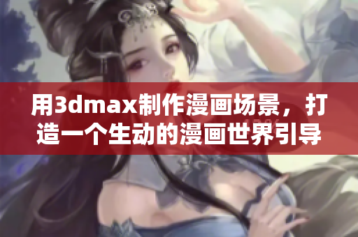 用3dmax制作漫画场景，打造一个生动的漫画世界引导入口