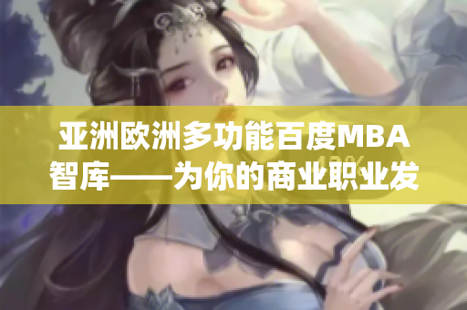 亚洲欧洲多功能百度MBA智库——为你的商业职业发展提供广泛知识(1)