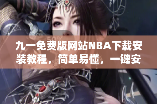 九一免费版网站NBA下载安装教程，简单易懂，一键安装完成(1)