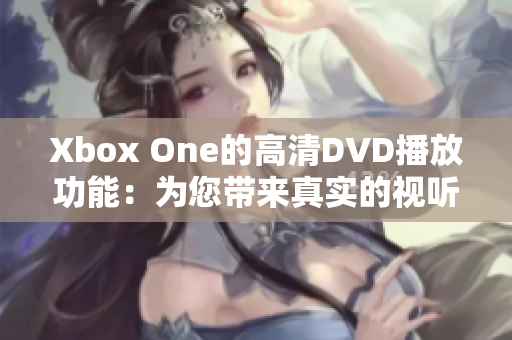 Xbox One的高清DVD播放功能：为您带来真实的视听体验