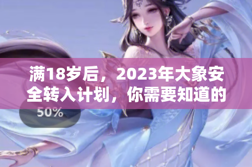 满18岁后，2023年大象安全转入计划，你需要知道的事项