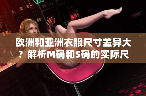 欧洲和亚洲衣服尺寸差异大？解析M码和S码的实际尺寸范围