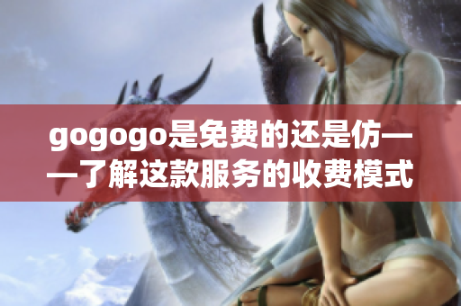 gogogo是免费的还是仿——了解这款服务的收费模式