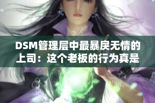 DSM管理层中最暴戾无情的上司：这个老板的行为真是叫人惊讶