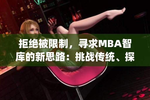 拒绝被限制，寻求MBA智库的新思路：挑战传统、探索创新(1)