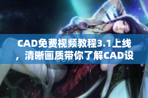 CAD免费视频教程3.1上线，清晰画质带你了解CAD设计的精髓