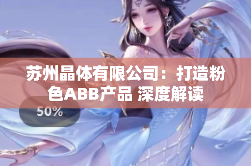 苏州晶体有限公司：打造粉色ABB产品 深度解读